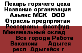 Пекарь горячего цеха › Название организации ­ Альянс-МСК, ООО › Отрасль предприятия ­ Рестораны, фастфуд › Минимальный оклад ­ 27 500 - Все города Работа » Вакансии   . Адыгея респ.,Адыгейск г.